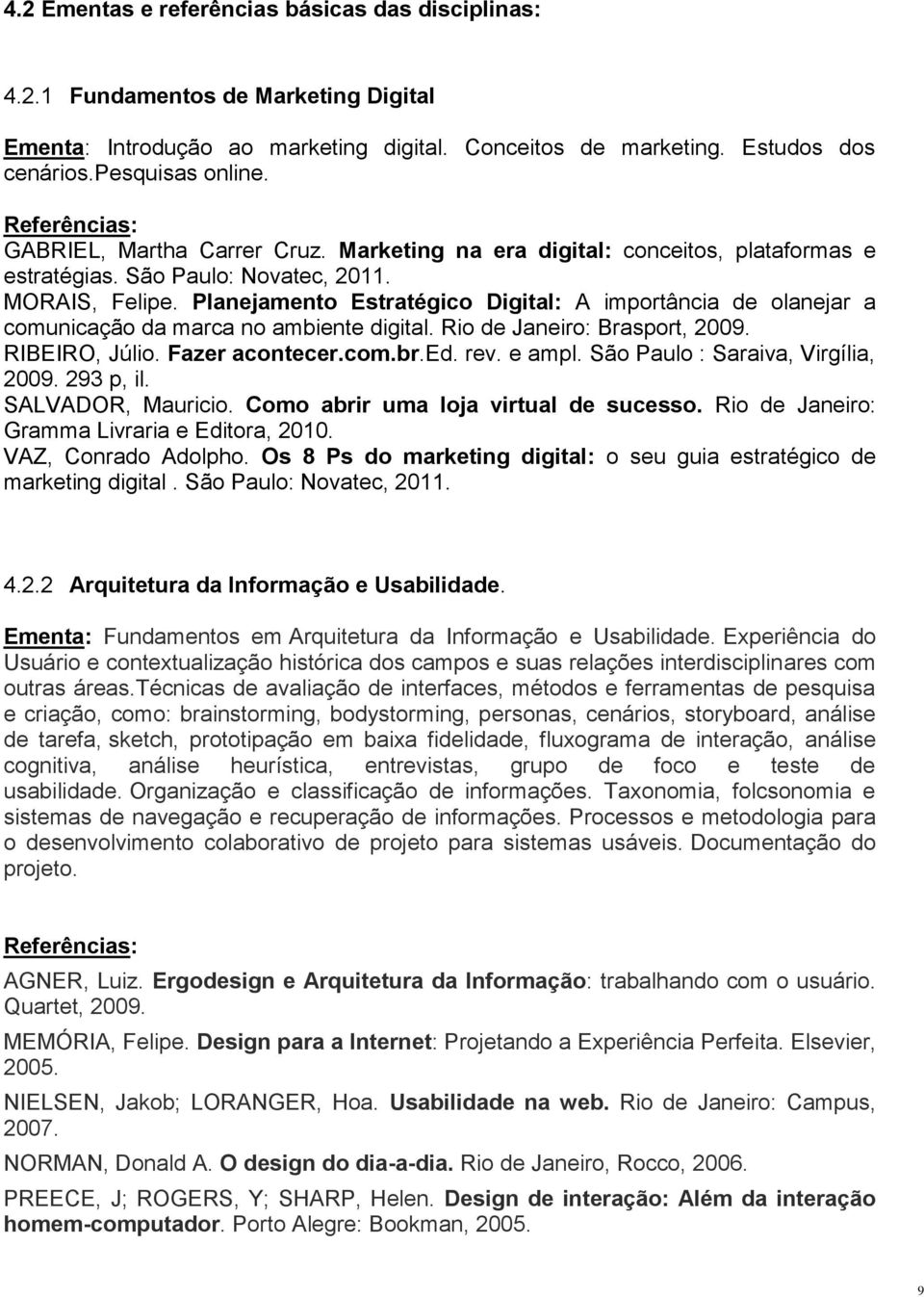 Planejamento Estratégico Digital: A importância de olanejar a comunicação da marca no ambiente digital. Rio de Janeiro: Brasport, 2009. RIBEIRO, Júlio. Fazer acontecer.com.br.ed. rev. e ampl.