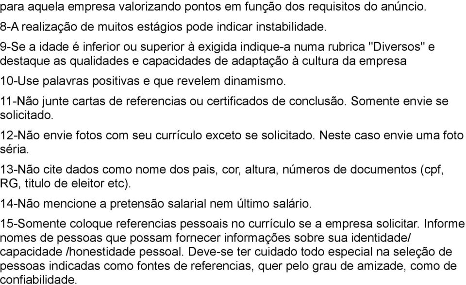 dinamismo. 11-Não junte cartas de referencias ou certificados de conclusão. Somente envie se solicitado. 12-Não envie fotos com seu currículo exceto se solicitado. Neste caso envie uma foto séria.