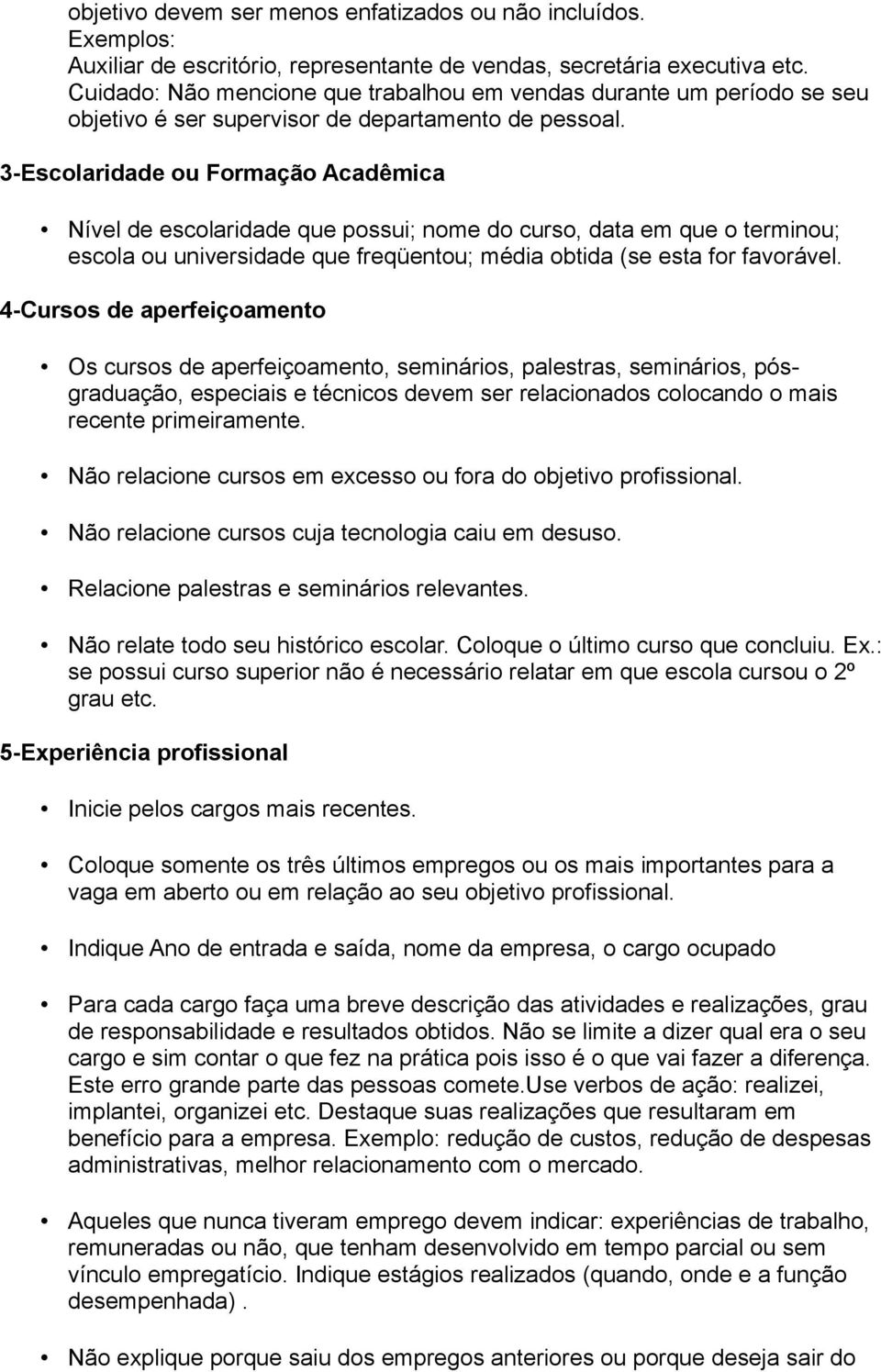 3-Escolaridade ou Formação Acadêmica Nível de escolaridade que possui; nome do curso, data em que o terminou; escola ou universidade que freqüentou; média obtida (se esta for favorável.