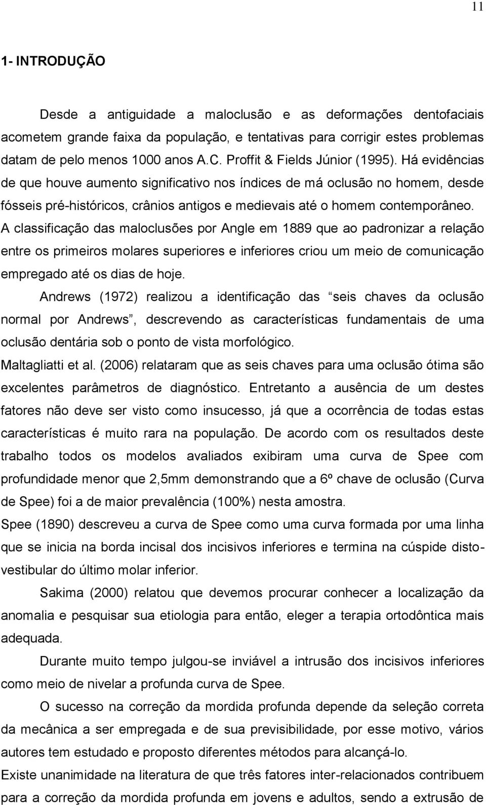 Há evidências de que houve aumento significativo nos índices de má oclusão no homem, desde fósseis pré-históricos, crânios antigos e medievais até o homem contemporâneo.