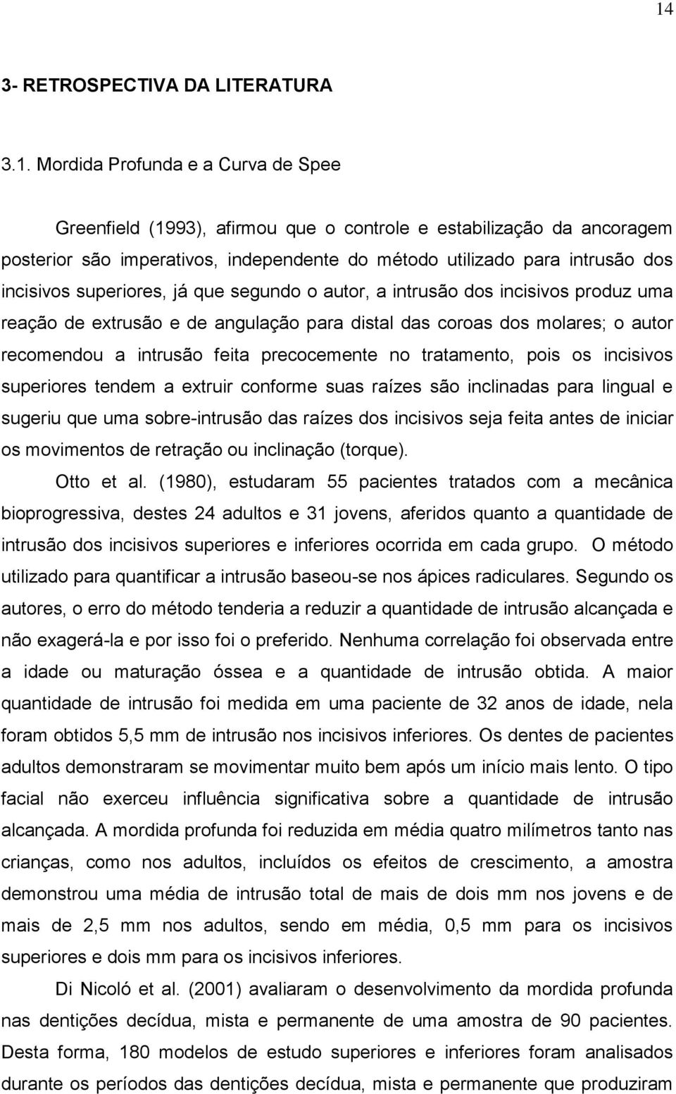 a intrusão feita precocemente no tratamento, pois os incisivos superiores tendem a extruir conforme suas raízes são inclinadas para lingual e sugeriu que uma sobre-intrusão das raízes dos incisivos