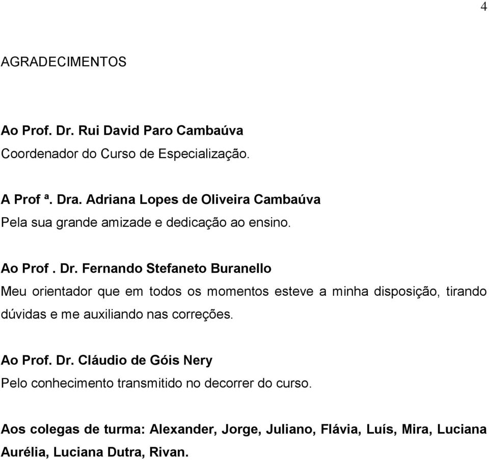 Fernando Stefaneto Buranello Meu orientador que em todos os momentos esteve a minha disposição, tirando dúvidas e me auxiliando nas