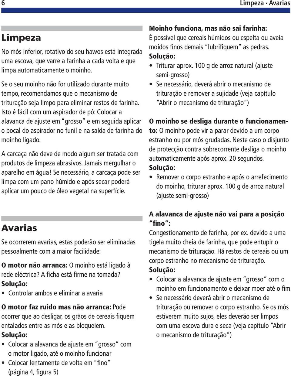 Isto é fácil com um aspirador de pó: Colocar a alavanca de ajuste em grosso e em seguida aplicar o bocal do aspirador no funil e na saída de farinha do moinho ligado.