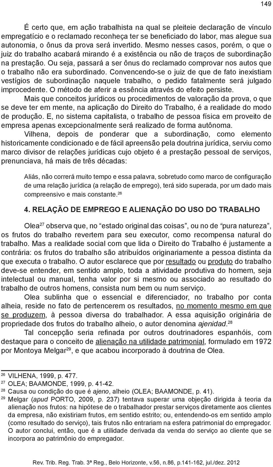 Ou seja, passará a ser ônus do reclamado comprovar nos autos que o trabalho não era subordinado.