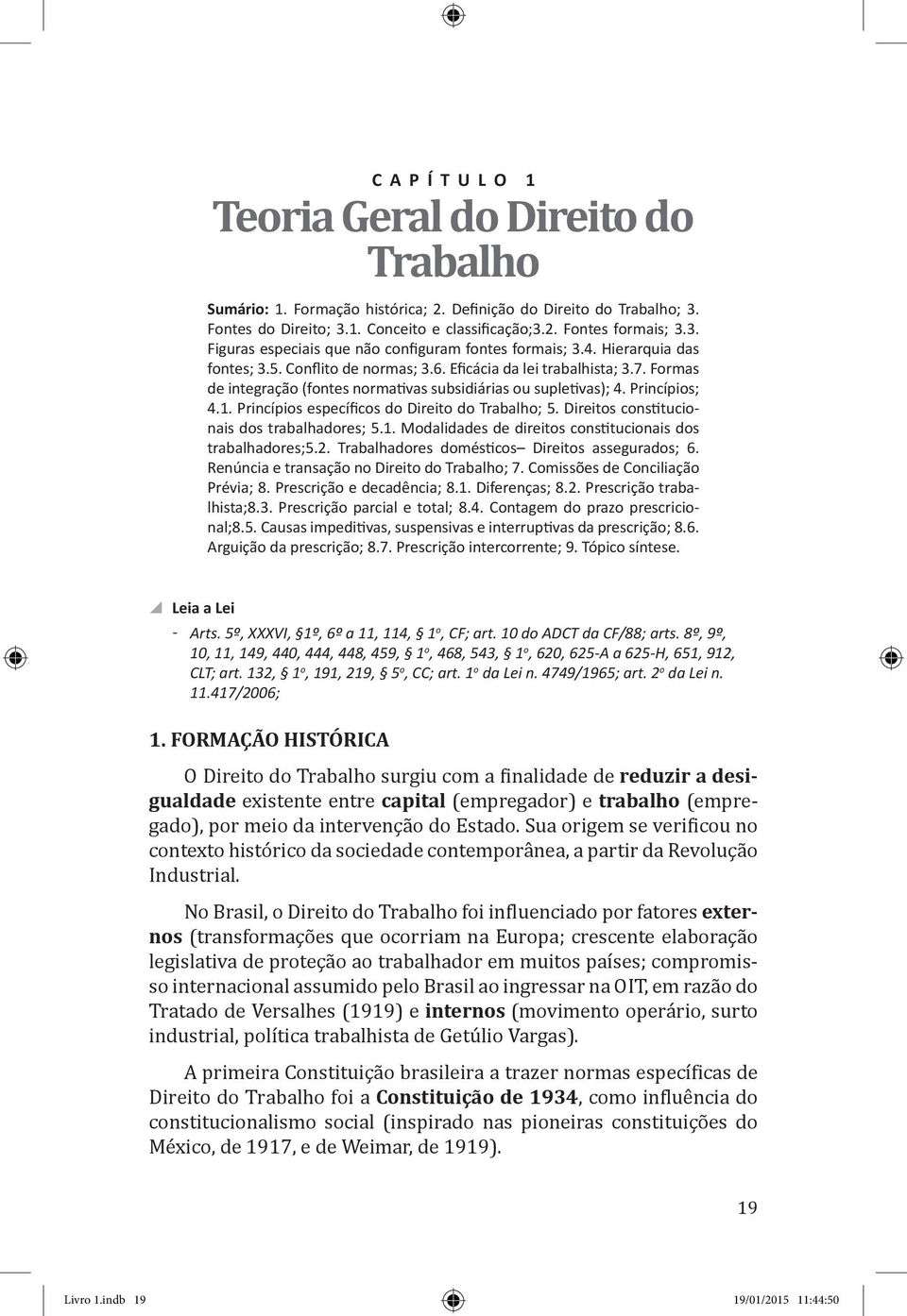 Formas de integração (fontes normativas subsidiárias ou supletivas); 4. Princípios; 4.1. Princípios específicos do Direito do Trabalho; 5. Direitos constitucionais dos trabalhadores; 5.1. Modalidades de direitos constitucionais dos trabalhadores;5.