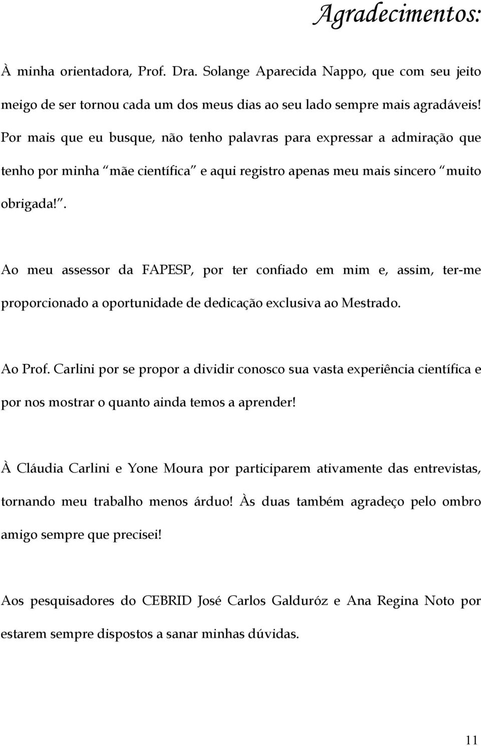 . Ao meu assessor da FAPESP, por ter confiado em mim e, assim, ter-me proporcionado a oportunidade de dedicação exclusiva ao Mestrado. Ao Prof.