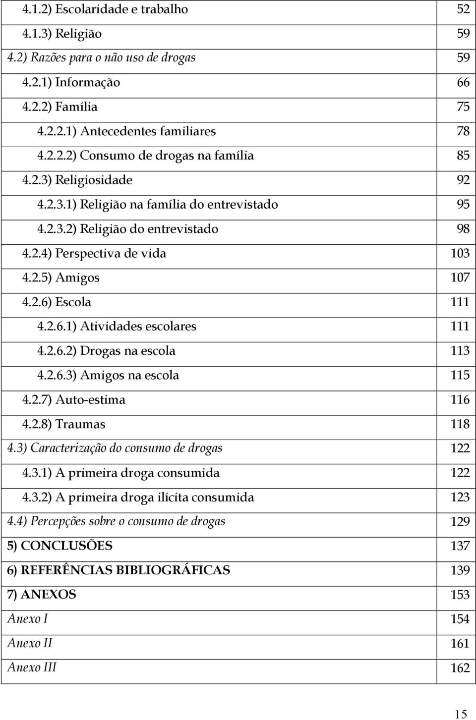 2.6.2) Drogas na escola 113 4.2.6.3) Amigos na escola 115 4.2.7) Auto-estima 116 4.2.8) Traumas 118 4.3) Caracterização do consumo de drogas 122 4.3.1) A primeira droga consumida 122 4.3.2) A primeira droga ilícita consumida 123 4.