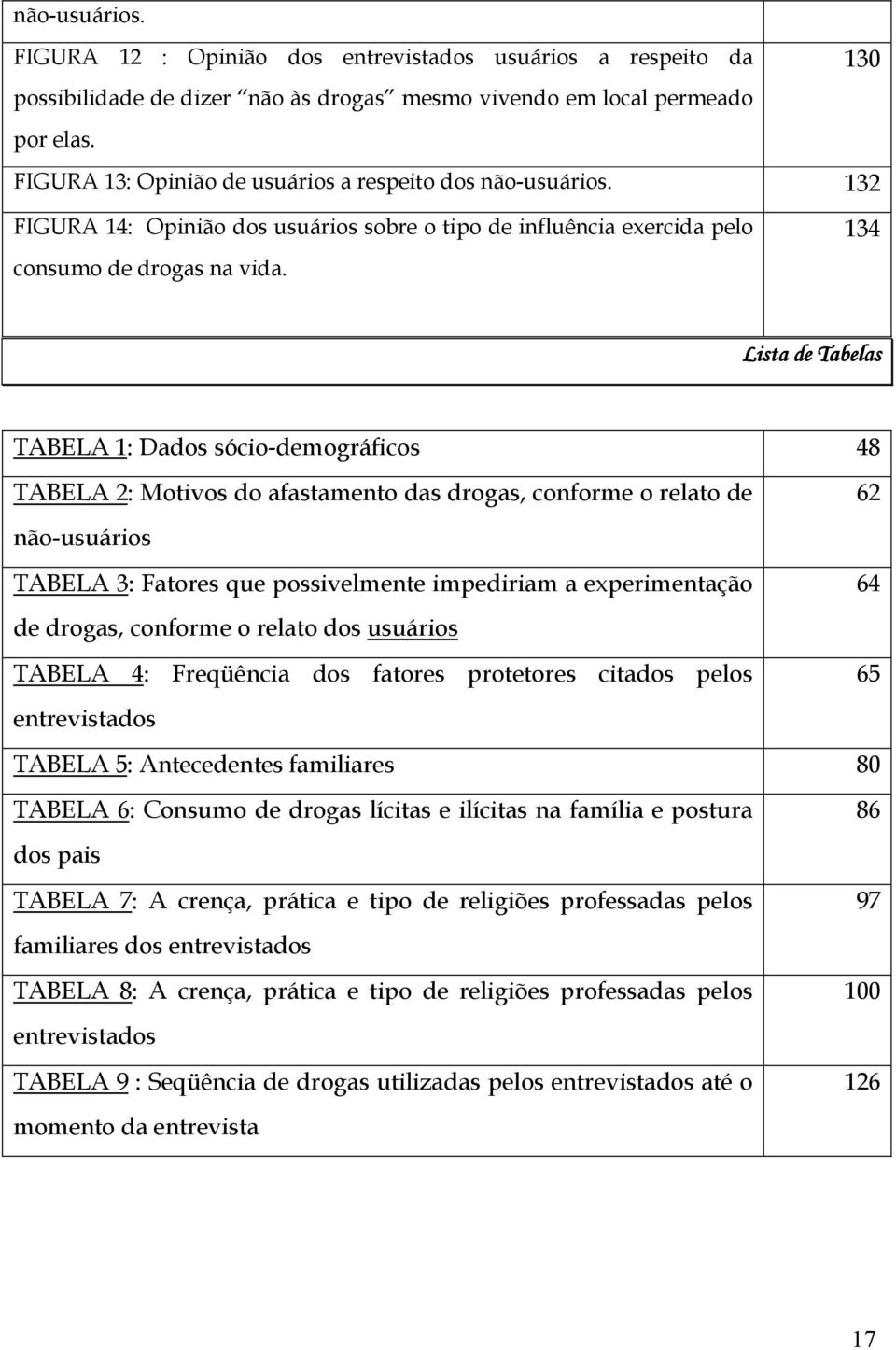 134 Lista de Tabelas TABELA 1: Dados sócio-demográficos 48 TABELA 2: Motivos do afastamento das drogas, conforme o relato de não-usuários TABELA 3: Fatores que possivelmente impediriam a