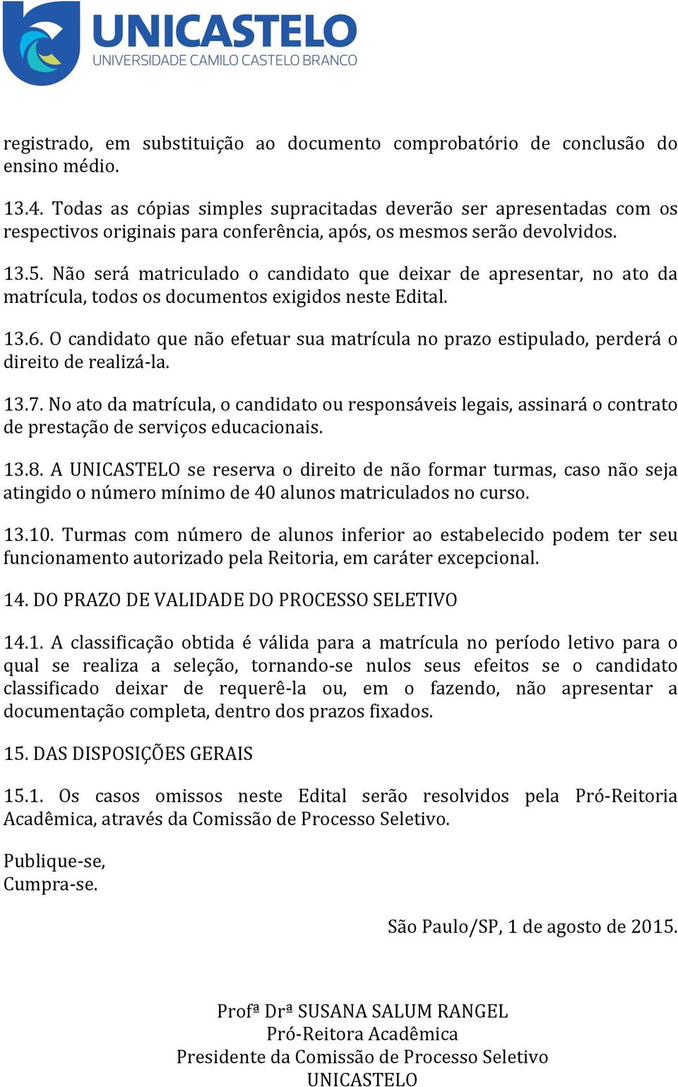 Não será matriculado o candidato que deixar de apresentar, no ato da matrícula, todos os documentos exigidos neste Edital. 13.6.