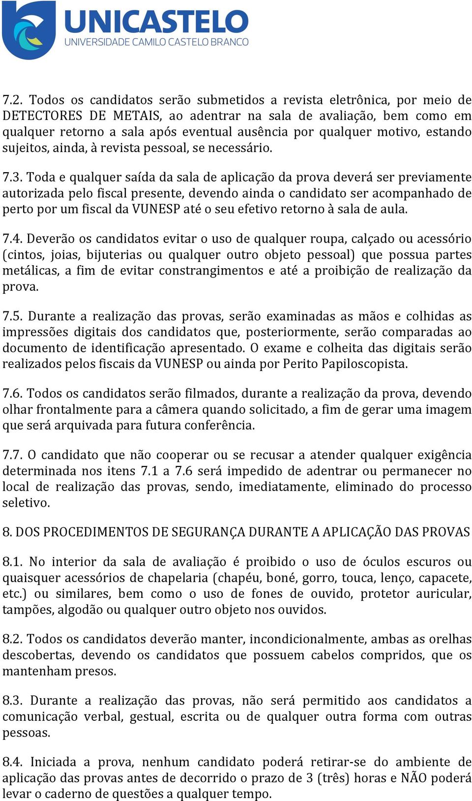 Toda e qualquer saída da sala de aplicação da prova deverá ser previamente autorizada pelo fiscal presente, devendo ainda o candidato ser acompanhado de perto por um fiscal da VUNESP até o seu