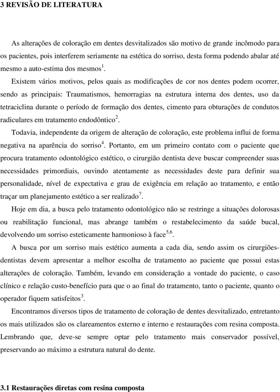 Existem vários motivos, pelos quais as modificações de cor nos dentes podem ocorrer, sendo as principais: Traumatismos, hemorragias na estrutura interna dos dentes, uso da tetraciclina durante o