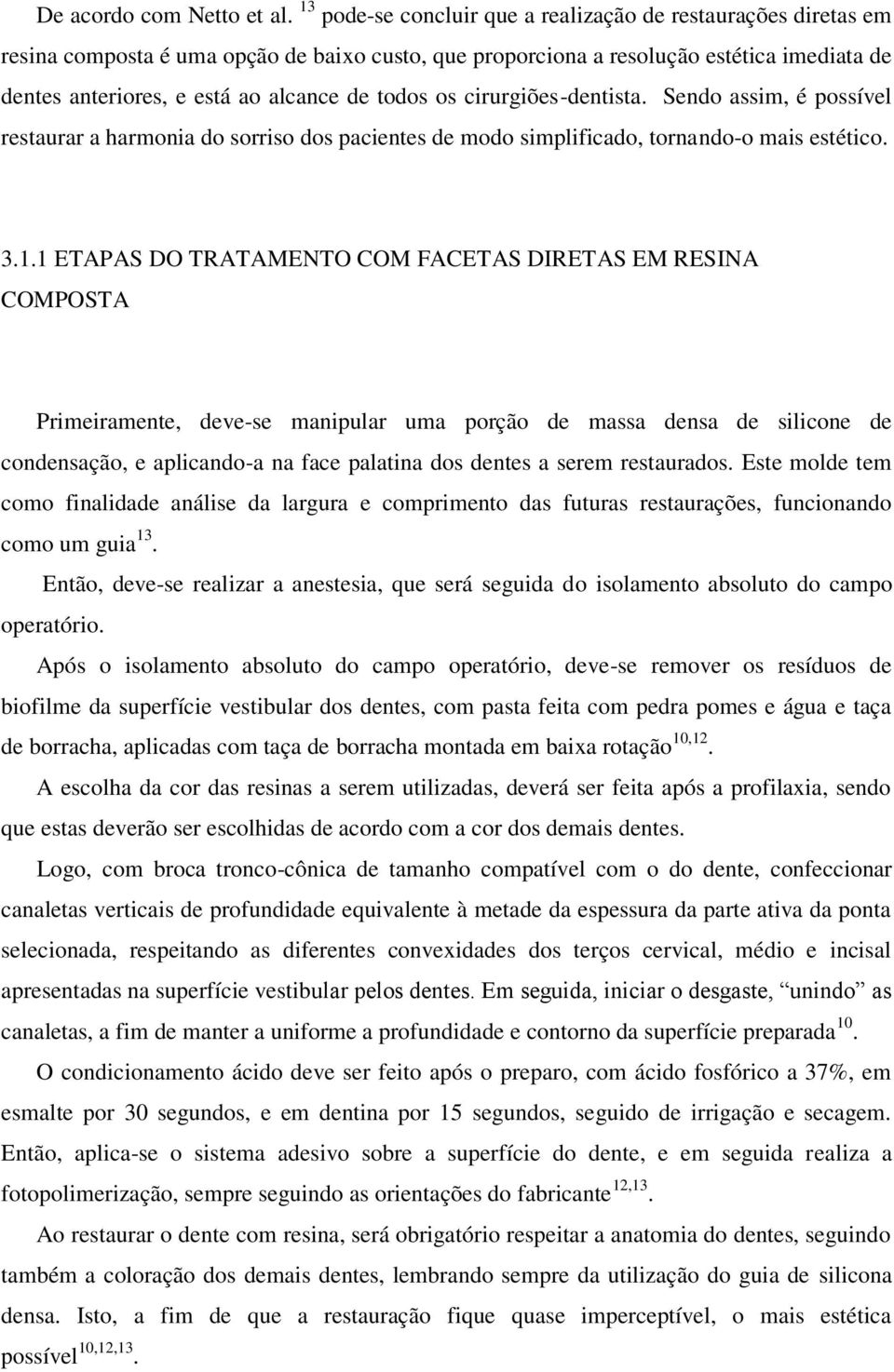 todos os cirurgiões-dentista. Sendo assim, é possível restaurar a harmonia do sorriso dos pacientes de modo simplificado, tornando-o mais estético. 3.1.