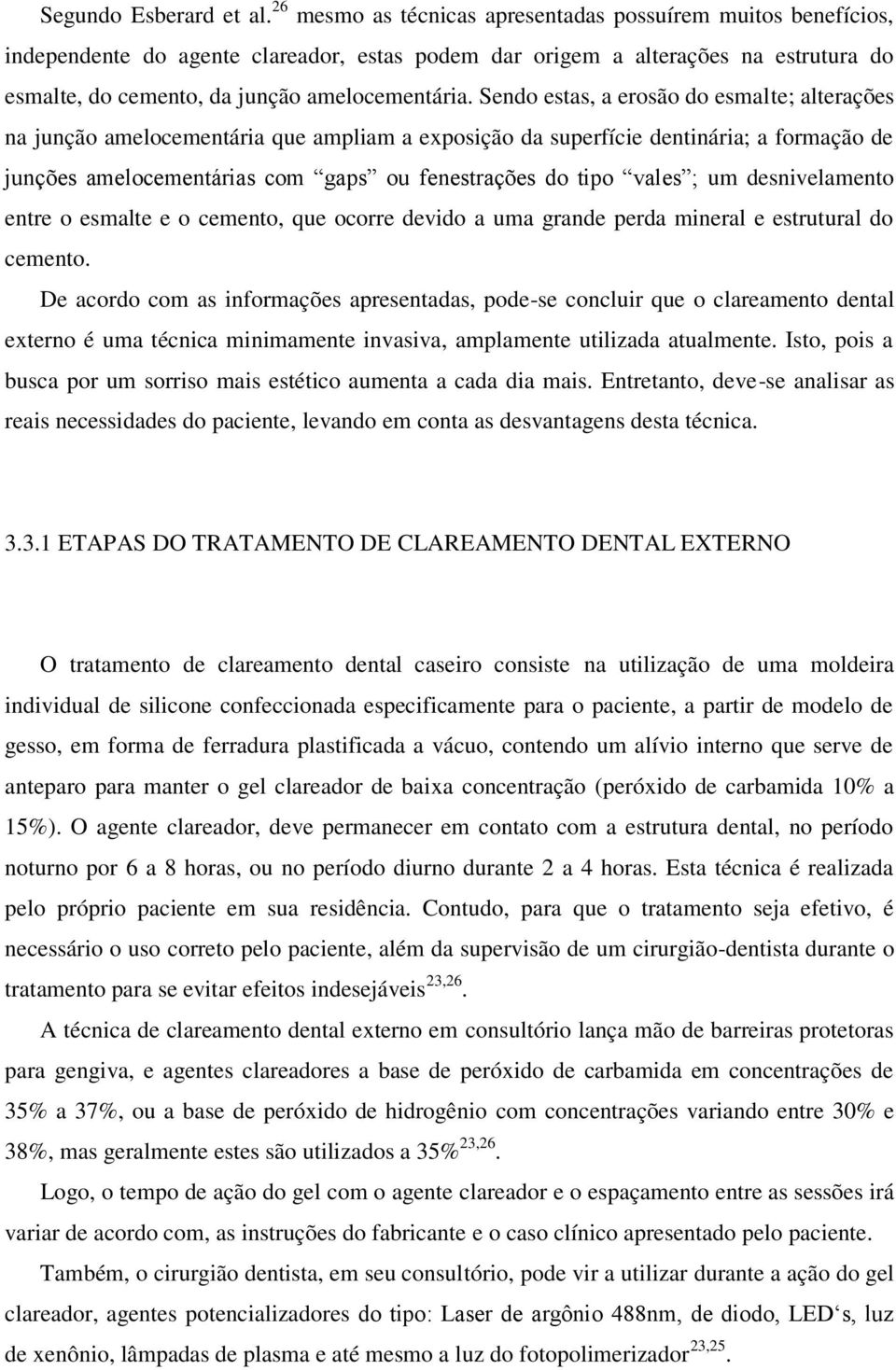 Sendo estas, a erosão do esmalte; alterações na junção amelocementária que ampliam a exposição da superfície dentinária; a formação de junções amelocementárias com gaps ou fenestrações do tipo vales