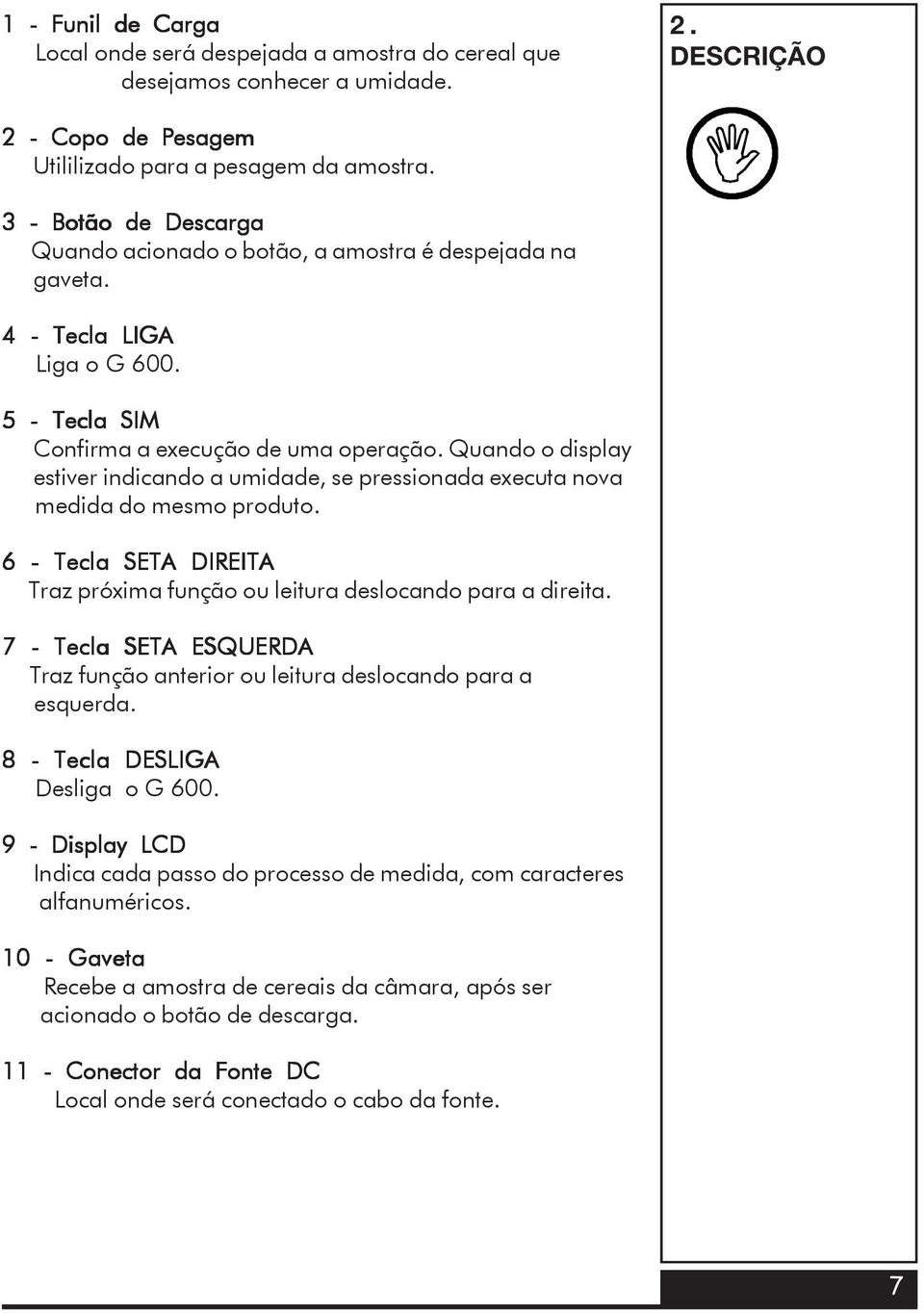 Quando o display estiver indicando a umidade, se pressionada executa nova medida do mesmo produto. 6 - Tecla SETA DIREITA Traz próxima função ou leitura deslocando para a direita.