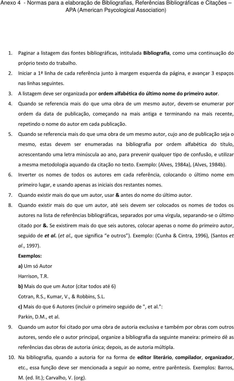 4. Quando se referencia mais do que uma obra de um mesmo autor, devem-se enumerar por ordem da data de publicação, começando na mais antiga e terminando na mais recente, repetindo o nome do autor em