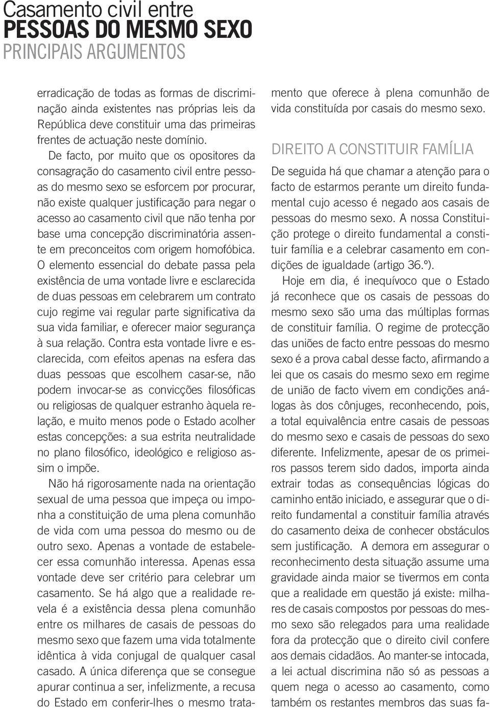 De facto, por muito que os opositores da consagração do casamento civil entre pessoas do mesmo sexo se esforcem por procurar, não existe qualquer justificação para negar o acesso ao casamento civil