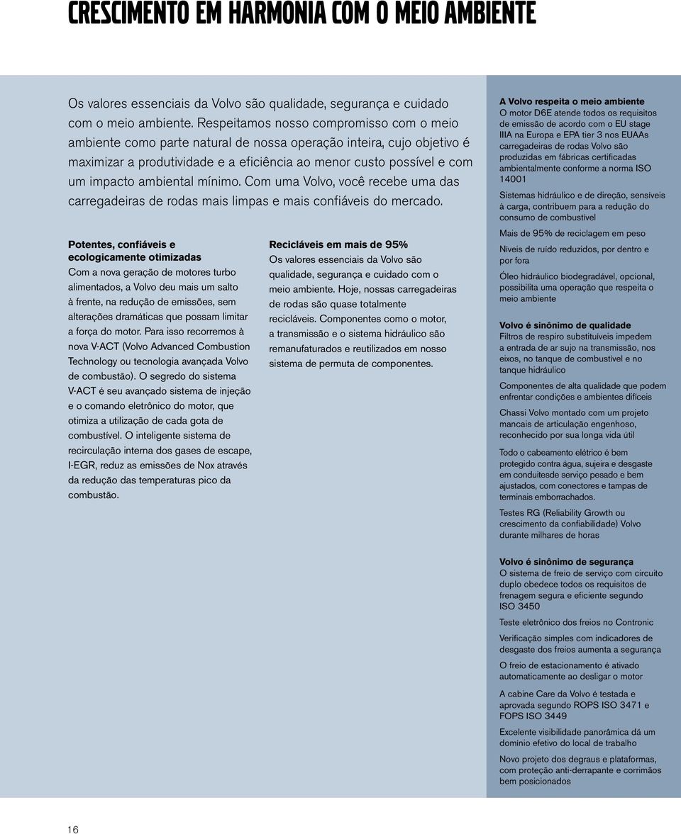 ambiental mínimo. Com uma Volvo, você recebe uma das carregadeiras de rodas mais limpas e mais confiáveis do mercado.