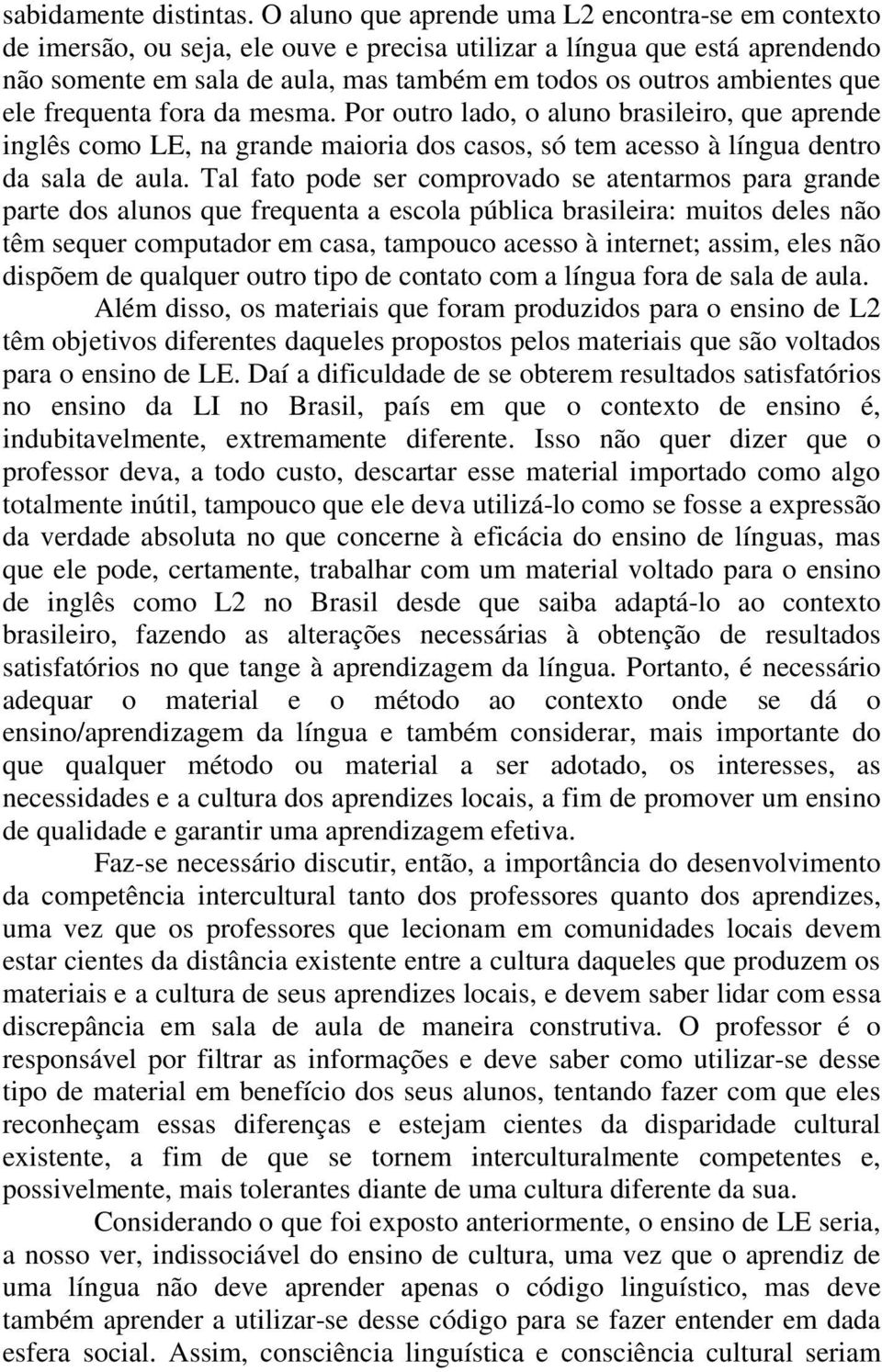 que ele frequenta fora da mesma. Por outro lado, o aluno brasileiro, que aprende inglês como LE, na grande maioria dos casos, só tem acesso à língua dentro da sala de aula.