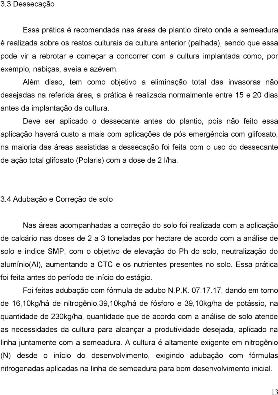 Além disso, tem como objetivo a eliminação total das invasoras não desejadas na referida área, a prática é realizada normalmente entre 15 e 20 dias antes da implantação da cultura.