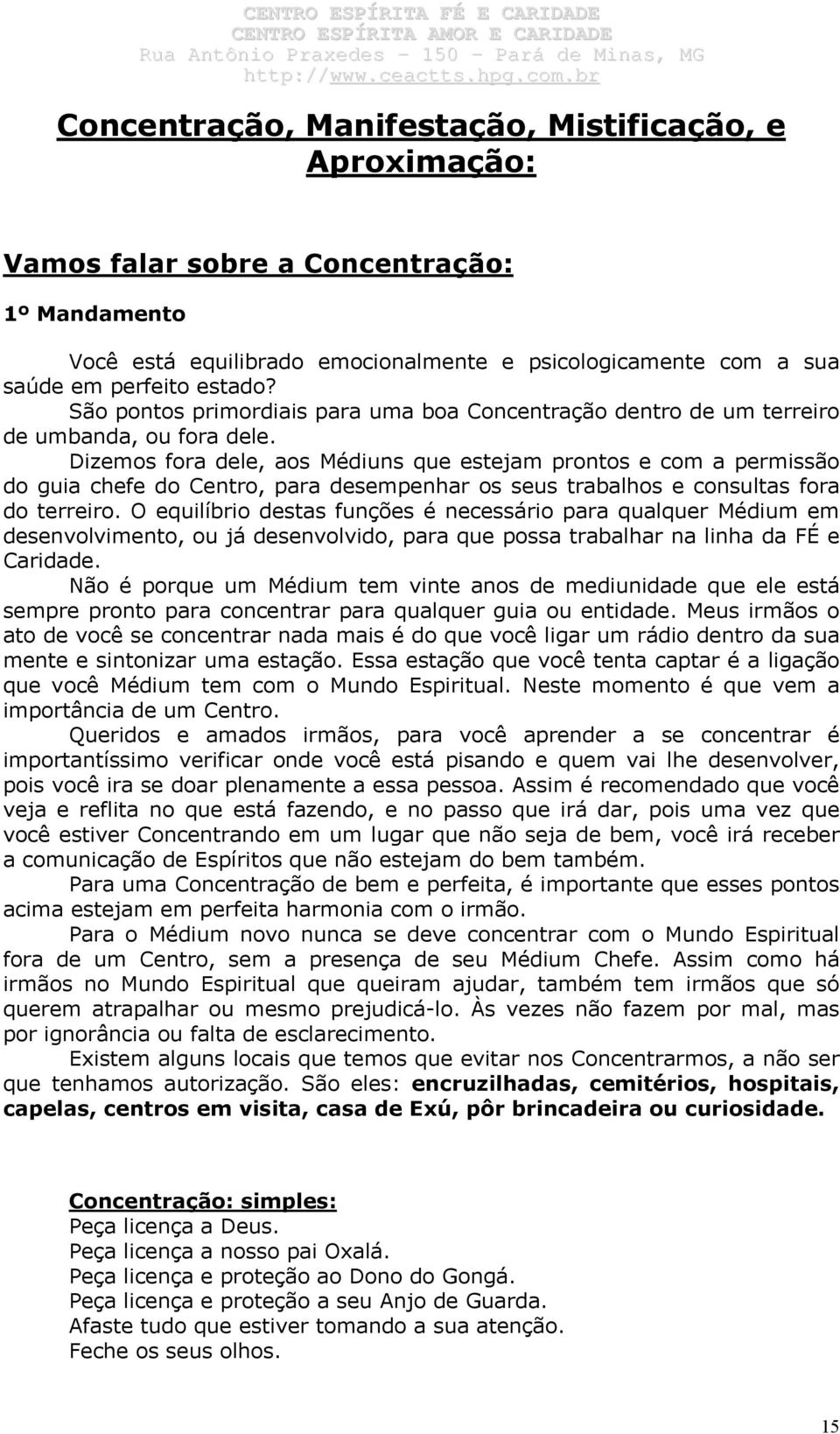 Dizemos fora dele, aos Médiuns que estejam prontos e com a permissão do guia chefe do Centro, para desempenhar os seus trabalhos e consultas fora do terreiro.