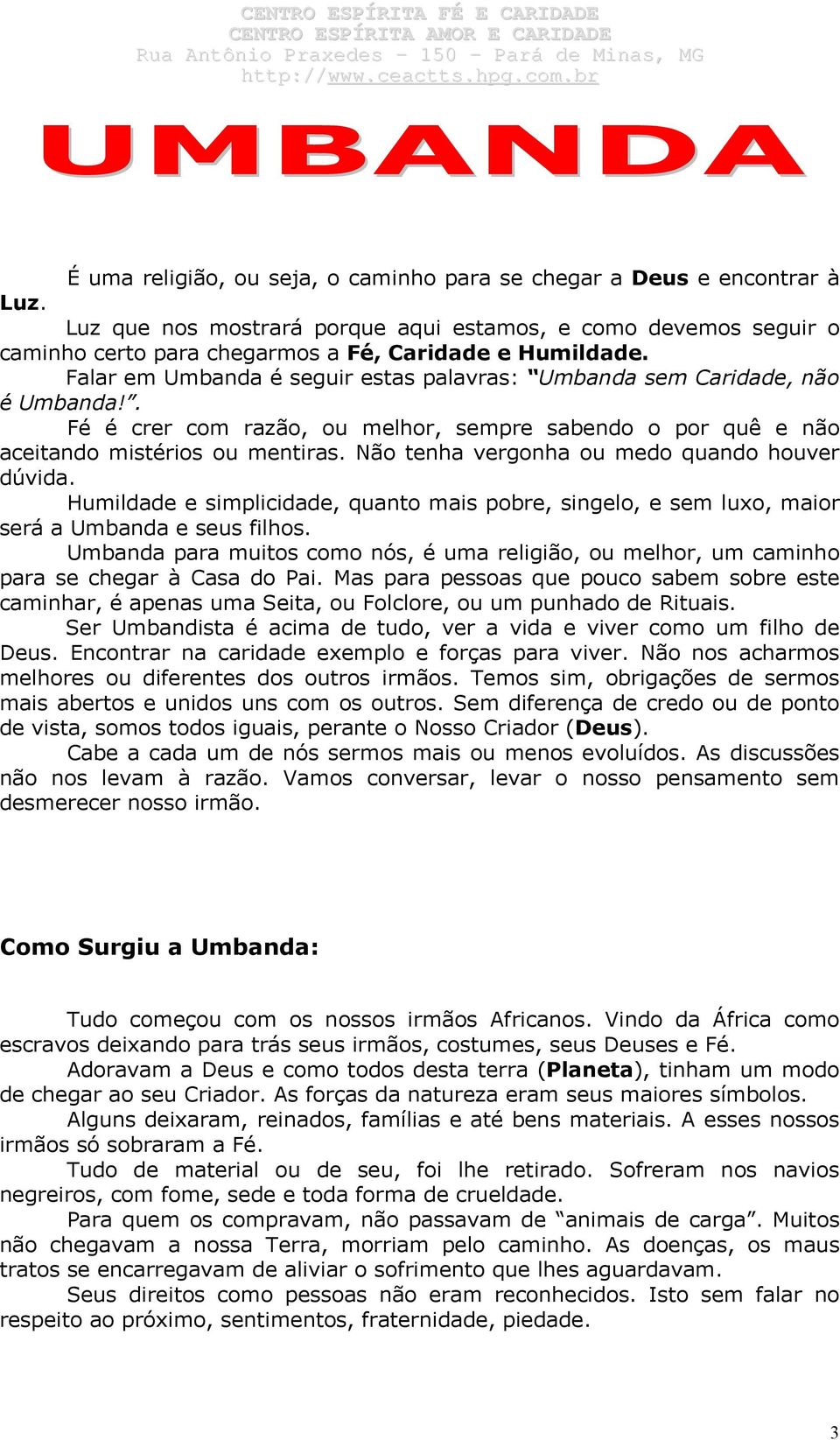 Falar em Umbanda é seguir estas palavras: Umbanda sem Caridade, não é Umbanda!. Fé é crer com razão, ou melhor, sempre sabendo o por quê e não aceitando mistérios ou mentiras.