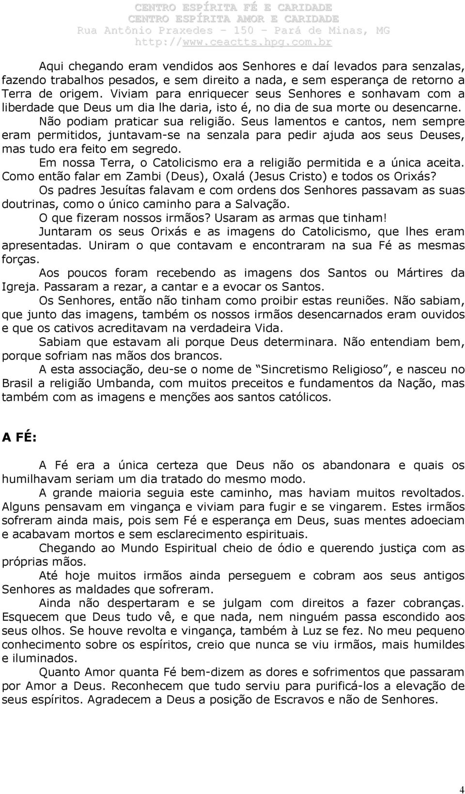 Seus lamentos e cantos, nem sempre eram permitidos, juntavam-se na senzala para pedir ajuda aos seus Deuses, mas tudo era feito em segredo.