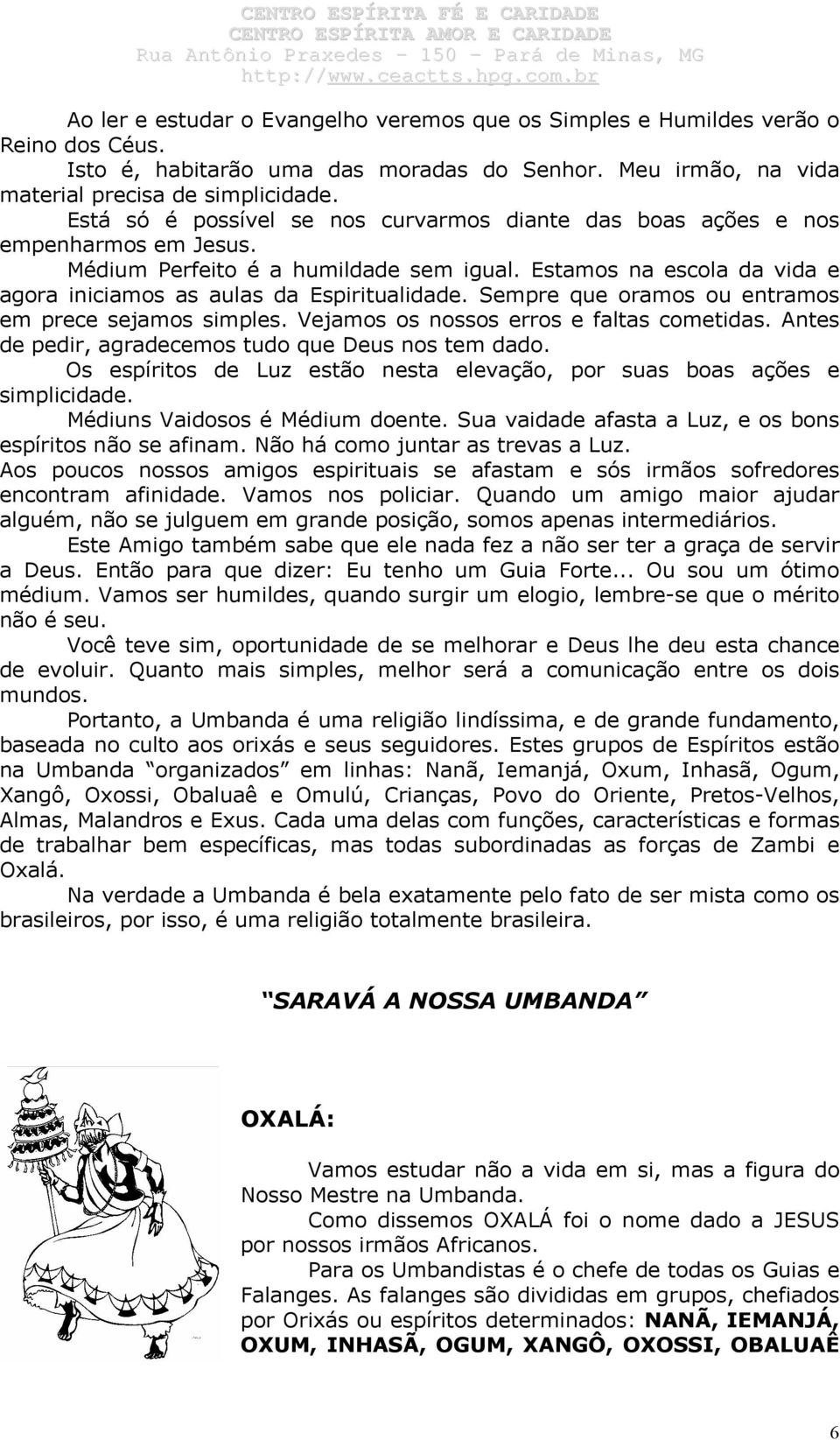 Sempre que oramos ou entramos em prece sejamos simples. Vejamos os nossos erros e faltas cometidas. Antes de pedir, agradecemos tudo que Deus nos tem dado.