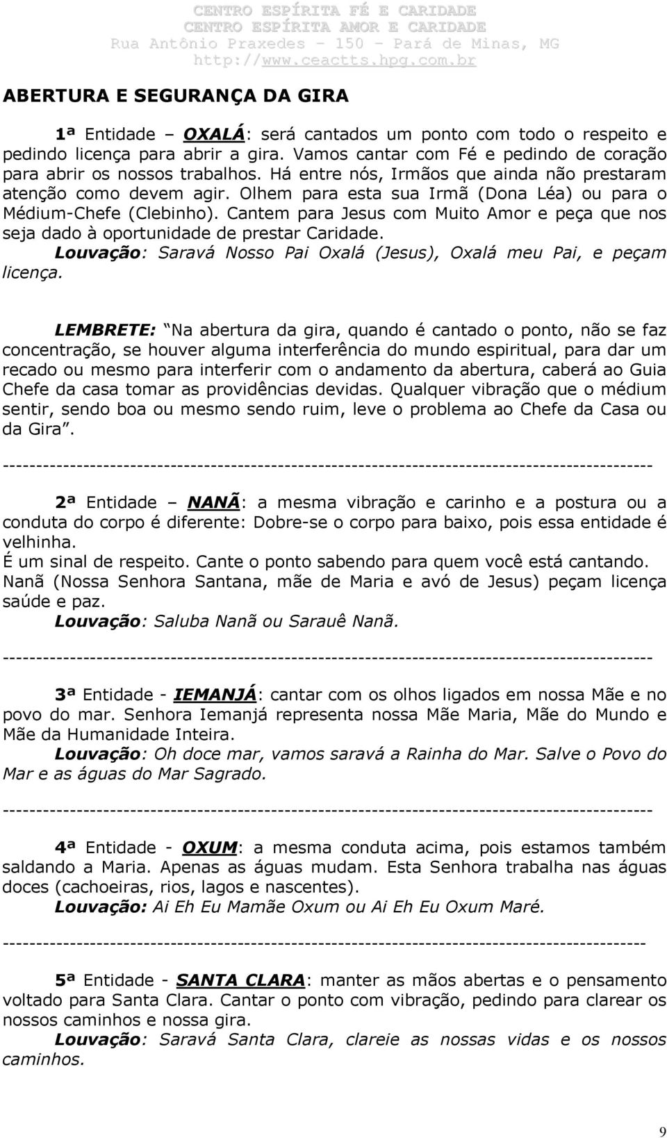 Cantem para Jesus com Muito Amor e peça que nos seja dado à oportunidade de prestar Caridade. Louvação: Saravá Nosso Pai Oxalá (Jesus), Oxalá meu Pai, e peçam licença.