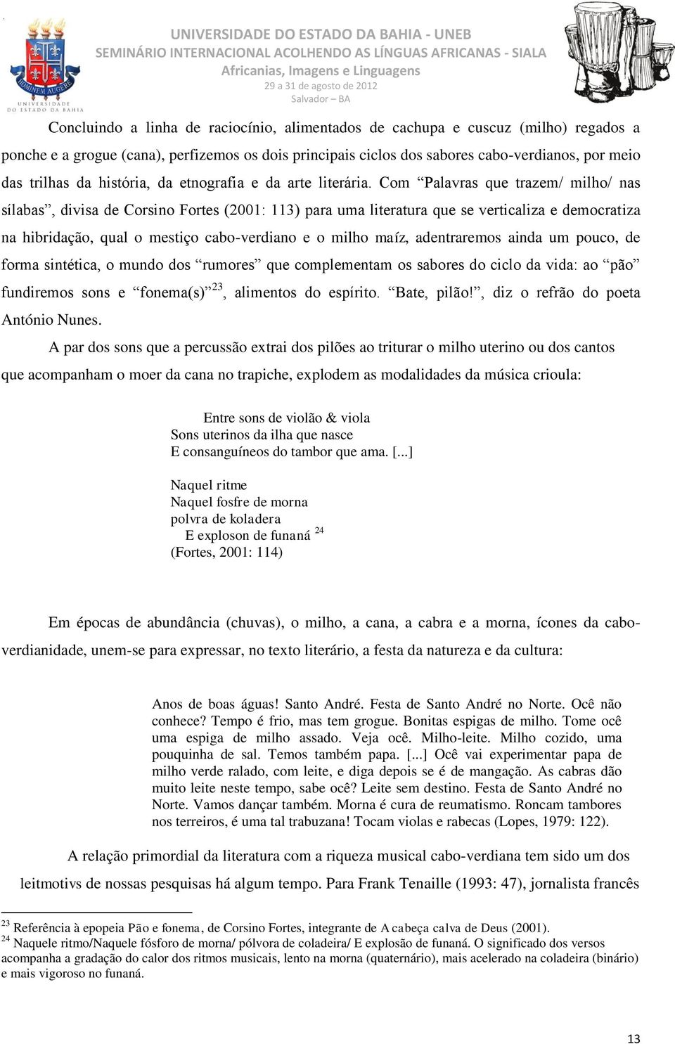 Com Palavras que trazem/ milho/ nas sílabas, divisa de Corsino Fortes (2001: 113) para uma literatura que se verticaliza e democratiza na hibridação, qual o mestiço cabo-verdiano e o milho maíz,