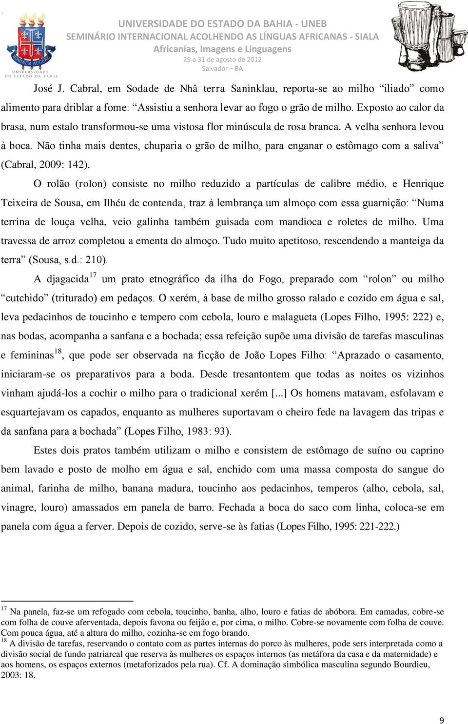 Não tinha mais dentes, chuparia o grão de milho, para enganar o estômago com a saliva (Cabral, 2009: 142).