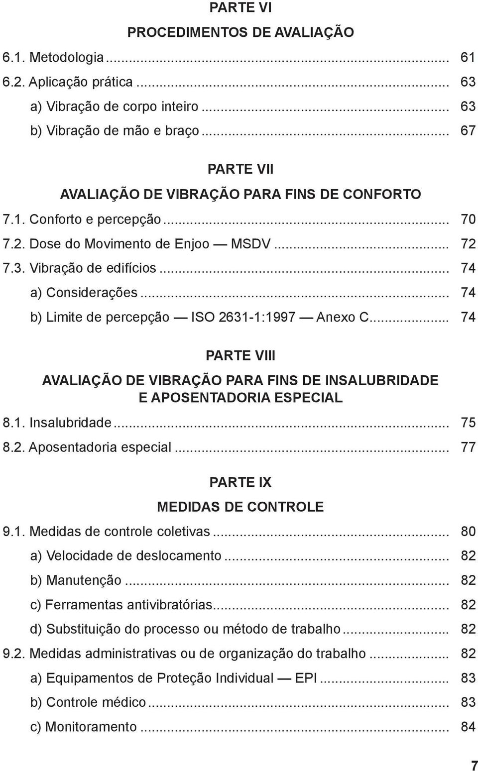 .. 74 b) Limite de percepção ISO 2631-1:1997 Anexo C... 74 PARTE VIII AVALIAÇÃO DE VIBRAÇÃO PARA FINS DE INSALUBRIDADE E APOSENTADORIA ESPECIAL 8.1. Insalubridade... 75 8.2. Aposentadoria especial.