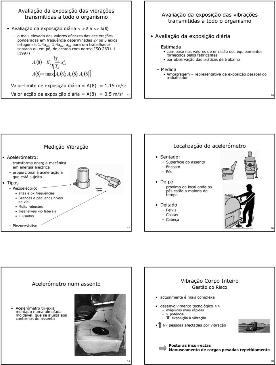 4a wy, a wz para um trabalhador sentado ou em pé, de acordo com norma ISO 631-1 (1997) Te Ai () 8 = Ki awi To A 8 = max A 8 ; A 8 ; A 8 [ ] () () () () x y z Avaliação da exposição das vibrações