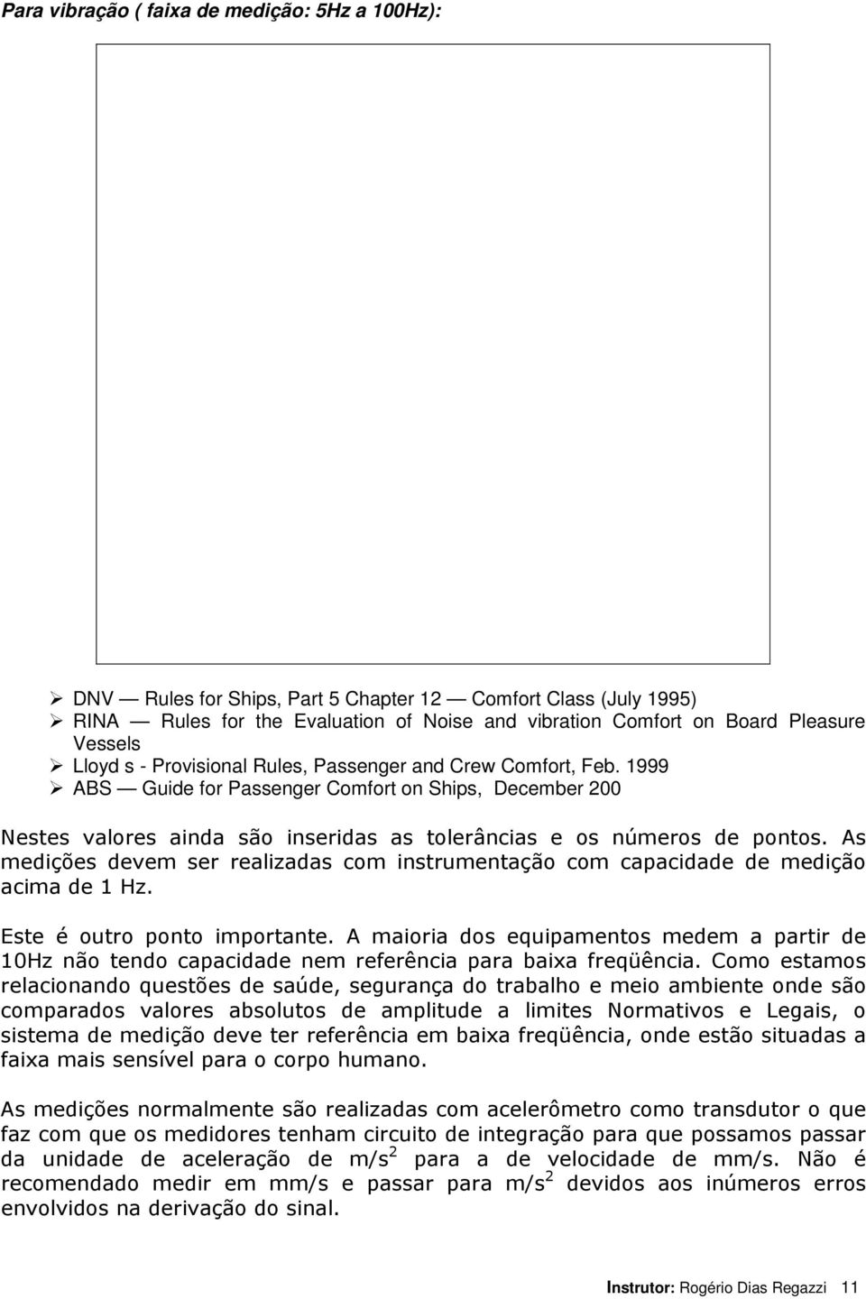 As medições devem ser realizadas com instrumentação com capacidade de medição acima de 1 Hz. Este é outro ponto importante.