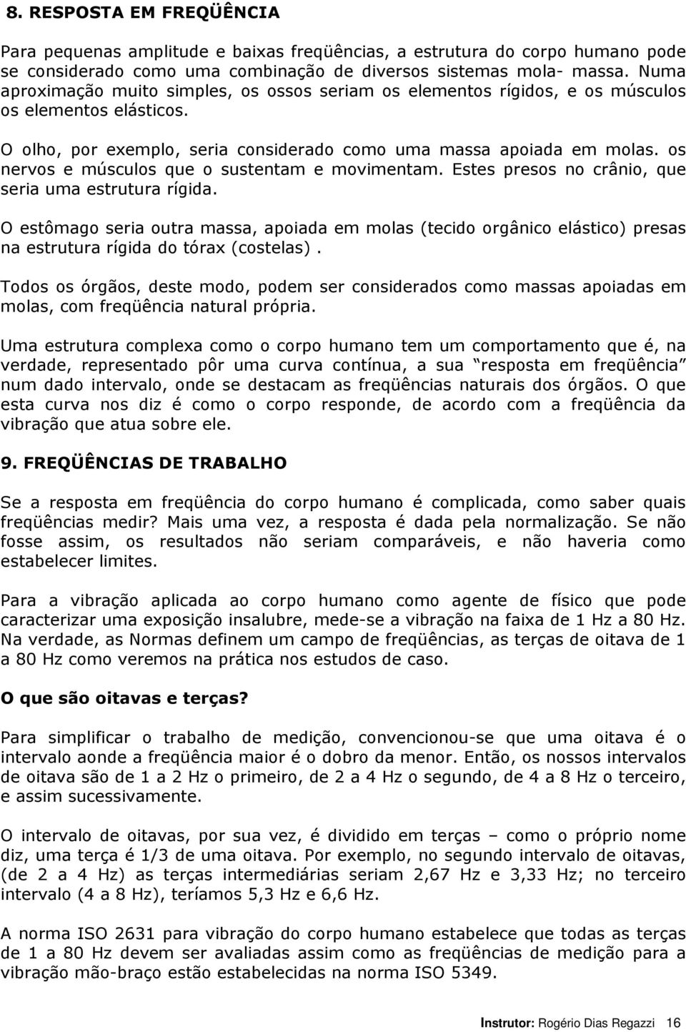 os nervos e músculos que o sustentam e movimentam. Estes presos no crânio, que seria uma estrutura rígida.