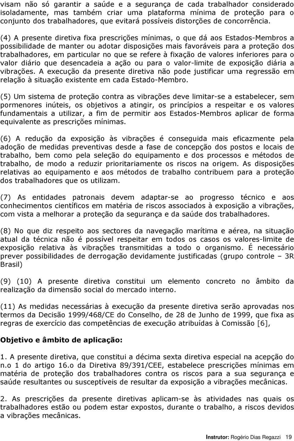 (4) A presente diretiva fixa prescrições mínimas, o que dá aos Estados-Membros a possibilidade de manter ou adotar disposições mais favoráveis para a proteção dos trabalhadores, em particular no que