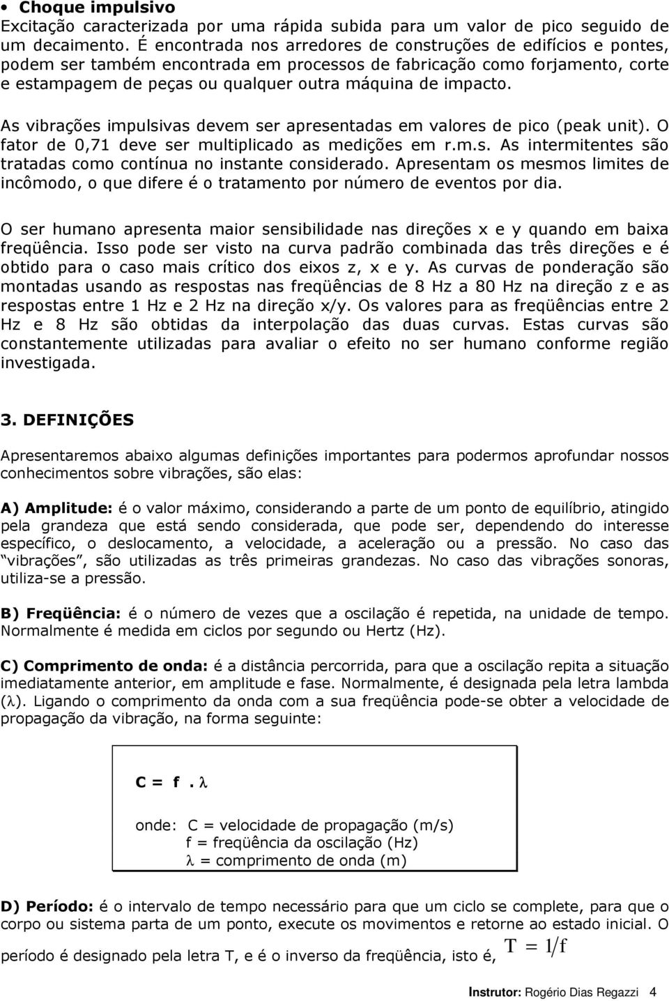 impacto. As vibrações impulsivas devem ser apresentadas em valores de pico (peak unit). O fator de 0,71 deve ser multiplicado as medições em r.m.s. As intermitentes são tratadas como contínua no instante considerado.