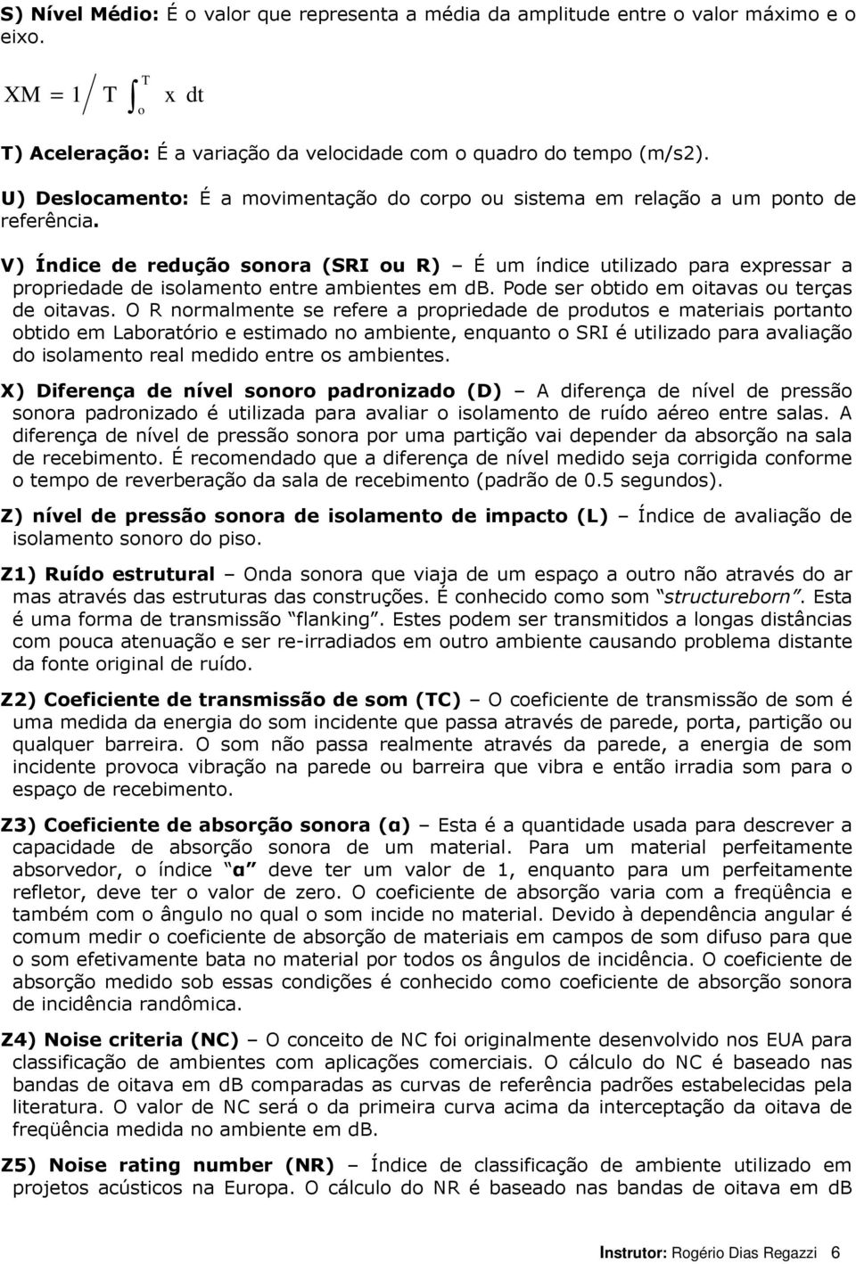 V) Índice de redução sonora (SRI ou R) É um índice utilizado para expressar a propriedade de isolamento entre ambientes em db. Pode ser obtido em oitavas ou terças de oitavas.