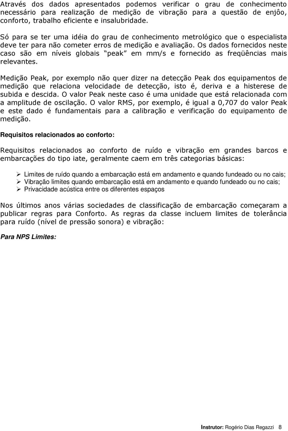 Os dados fornecidos neste caso são em níveis globais peak em mm/s e fornecido as freqüências mais relevantes.