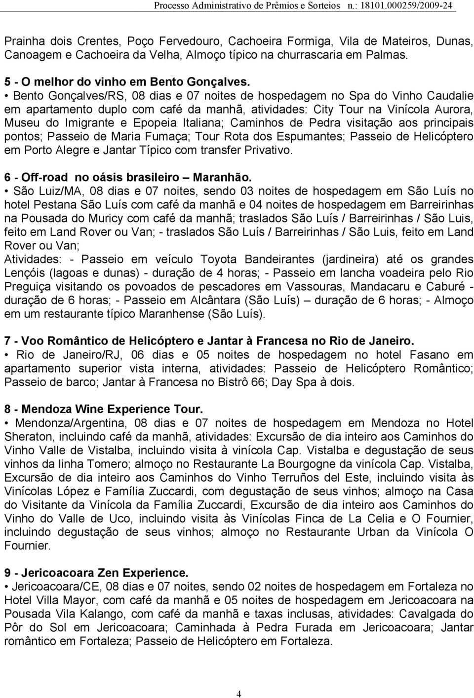 Caminhos de Pedra visitação aos principais pontos; Passeio de Maria Fumaça; Tour Rota dos Espumantes; Passeio de Helicóptero em Porto Alegre e Jantar Típico com transfer Privativo.