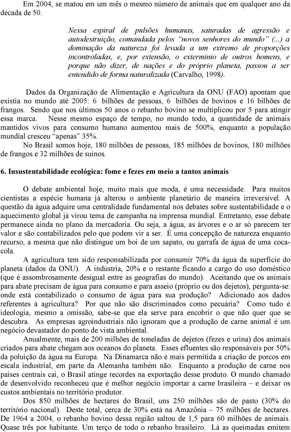 ..) a dominação da natureza foi levada a um extremo de proporções incontroladas, e, por extensão, o extermínio de outros homens, e porque não dizer, de nações e do próprio planeta, passou a ser