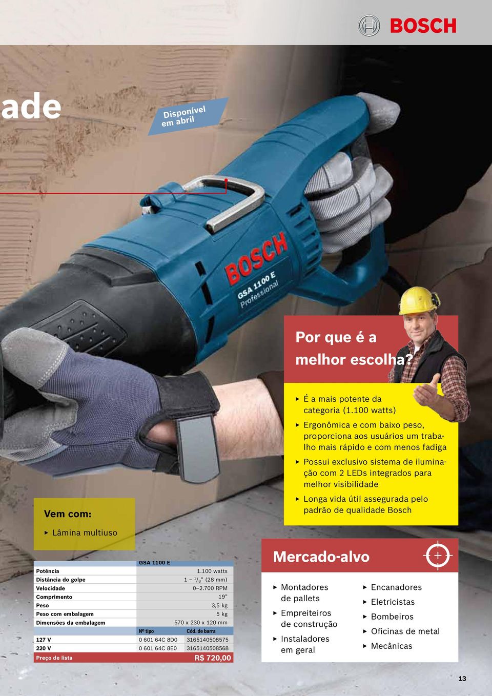 com: Longa vida útil assegurada pelo padrão de qualidade Bosch Lâmina multiuso GSA 1100 E Potência 1.100 watts Distância do golpe 1 1 / 8 (28 mm) Velocidade 0 2.