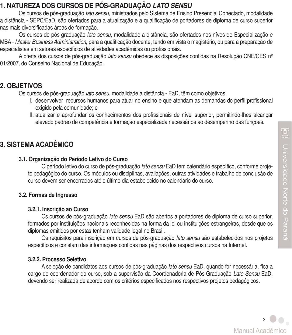 Os cursos de pós-graduação lato sensu, modalidade a distância, são ofertados nos níves de Especialização e MBA - Master Business Administration, para a qualificação docente, tendo em vista o