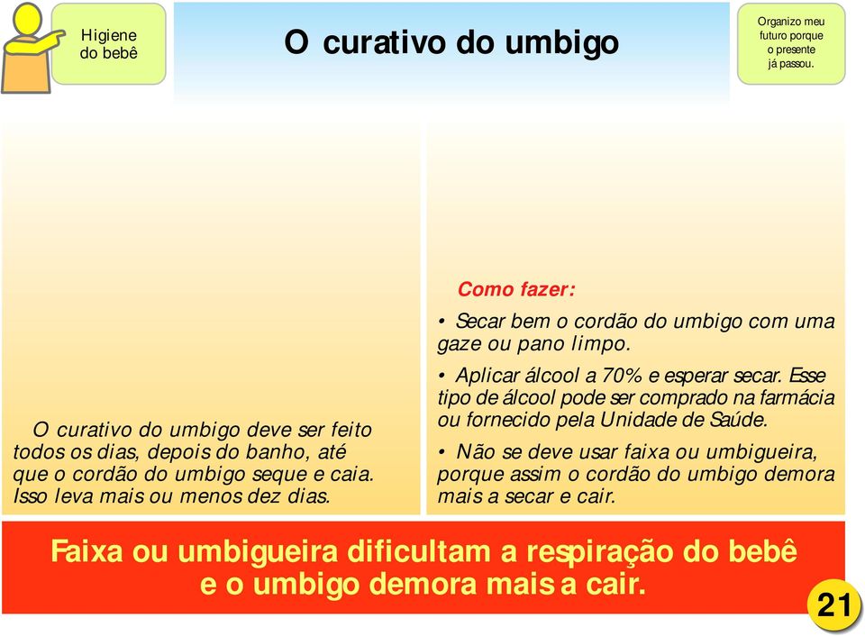 Como fazer: Secar bem o cordão do umbigo com uma gaze ou pano limpo. Aplicar álcool a 70% e esperar secar.