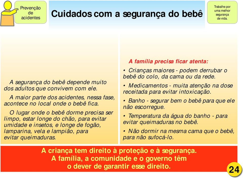 O lugar onde o bebê dorme precisa ser limpo, estar longe do chão, para evitar umidade e insetos, e longe de fogão, lamparina, vela e lampião, para evitar queimaduras.