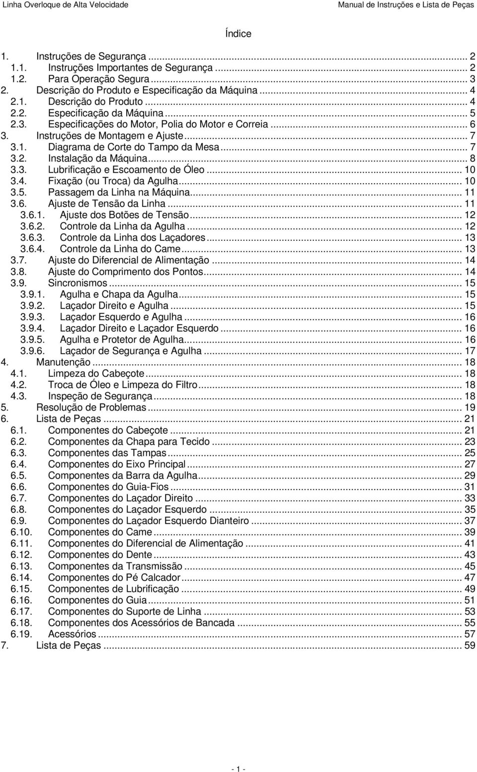 .. 10 3.4. Fixação (ou Troca) da Agulha... 10 3.5. Passagem da Linha na Máquina... 11 3.6. Ajuste de Tensão da Linha... 11 3.6.1. Ajuste dos Botões de Tensão... 12 3.6.2. Controle da Linha da Agulha.