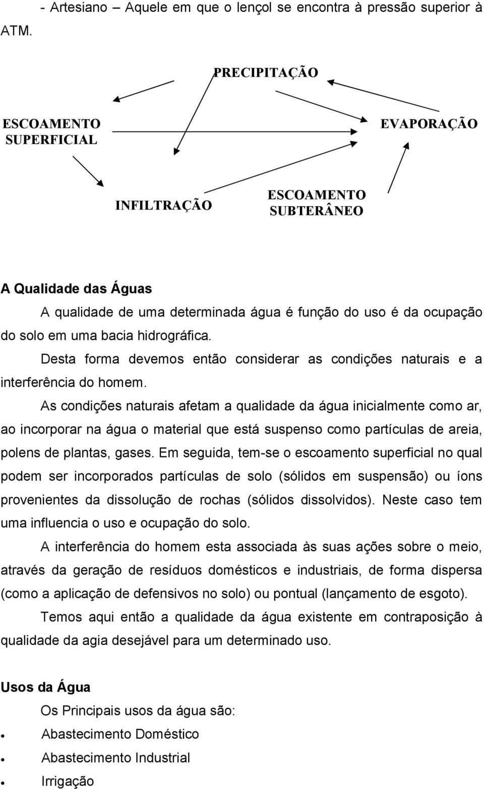 As condições naturais afetam a qualidade da água inicialmente como ar, ao incorporar na água o material que está suspenso como partículas de areia, polens de plantas, gases.