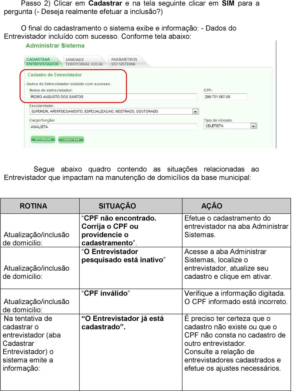 Conforme tela Segue abaixo quadro contendo as situações relacionadas ao Entrevistador que impactam na manutenção de domicílios da base municipal: ROTINA SITUAÇÃO AÇÃO Atualização/inclusão de