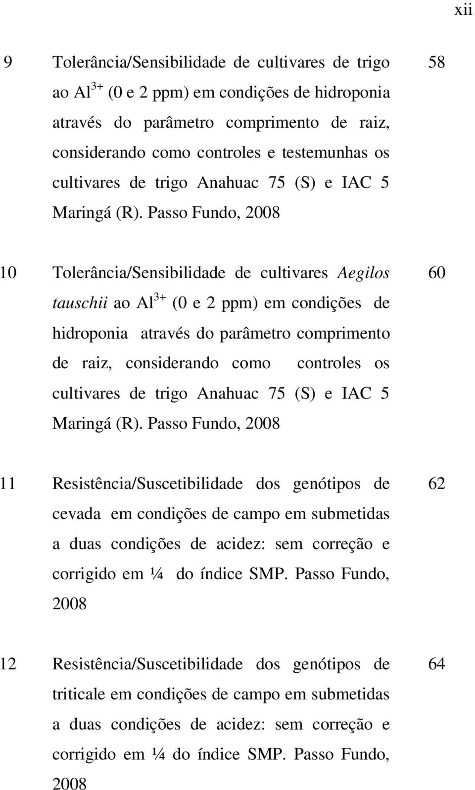 Passo Fundo, 28 58 1 Tolerância/Sensibilidade de cultivares Aegilos tauschii ao Al 3+ ( e 2 ppm) em condições de hidroponia através do parâmetro comprimento de raiz, considerando como controles os 