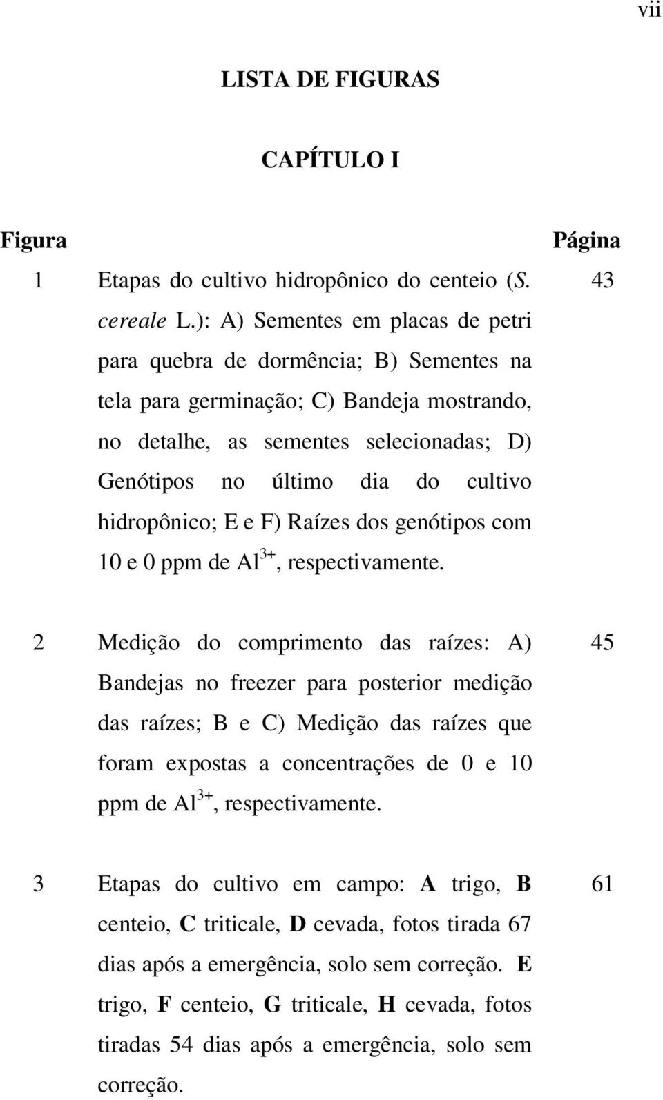 hidropônico; E e F) Raízes dos genótipos com 1 e ppm de Al 3+, respectivamente.