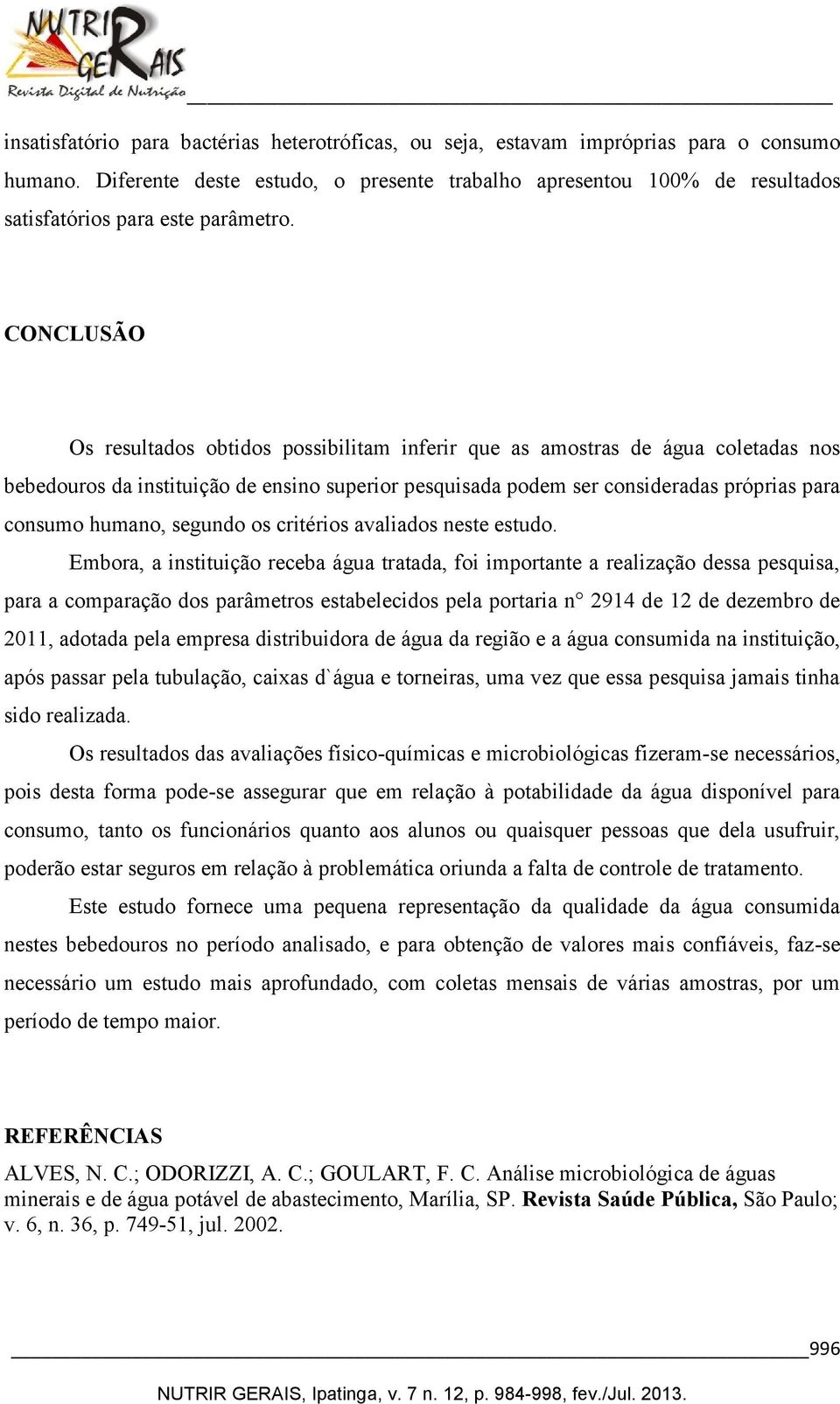 CONCLUSÃO Os resultados obtidos possibilitam inferir que as amostras de água coletadas nos bebedouros da instituição de ensino superior pesquisada podem ser consideradas próprias para consumo humano,